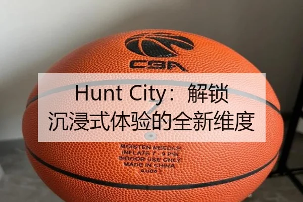 Hunt City：解锁沉浸式体验的全新维度